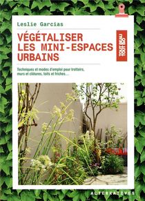 Vegetaliser Les Mini-espaces Urbains ; Techniques Et Mode D'emploi Pour Trottoirs, Murs Et Clotures, Toits Et Friches... 