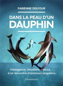 Dans La Peau D'un Dauphin : Intelligence, Emotions, Culture... : A La Rencontre D'animaux Singuliers 