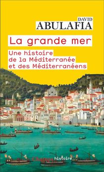 La Grande Mer : Une Histoire De La Mediterranee Et Des Mediterraneens 