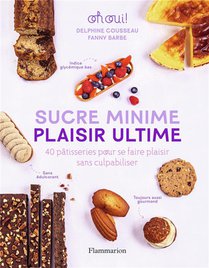 Sucre Minime, Plaisir Ultime : 40 Patisseries Pour Se Faire Plaisir Sans Culpabiliser 