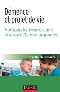 Demence Et Projet De Vie ; Accompagner Les Personnes Atteintes De La Maladie D'alzheimer Ou Apparentee 