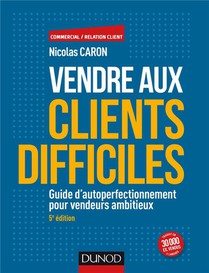 Vendre Aux Clients Difficiles ; Guide D'autoperfectionnement Pour Vendeurs Ambitieux (5e Edition) 