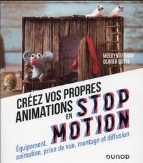 Creez Vos Propres Animations En Stop Motion : Equipement, Animation, Prise De Vue, Montage Et Diffusion (2e Edition) 