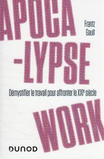 Apocalypse Work : Demystifier Le Travail Pour Affronter Le Xxie Siecle 