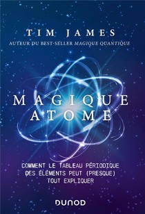 Magique Atome : Comment Le Tableau Periodique Des Elements Peut (presque) Tout Expliquer 