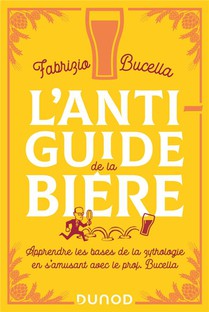 L'anti-guide De La Biere : Apprendre Les Bases De La Zythologie En S'amusant Avec Le Prof. Bucella 