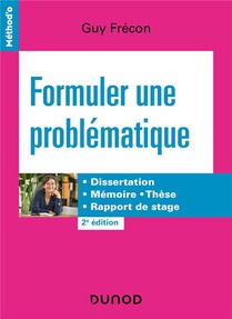 Formuler Une Problematique : Dissertation, Memoire, These, Rapport De Stage (2e Edition) 