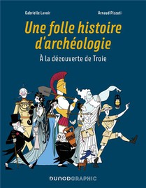 Une Folle Histoire D'archeologie : A La Decouverte De Troie 
