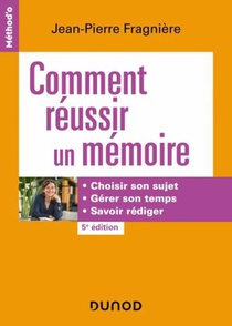 Comment Reussir Un Memoire : Choisir Son Sujet, Gerer Son Temps, Savoir Rediger (5e Edition) 
