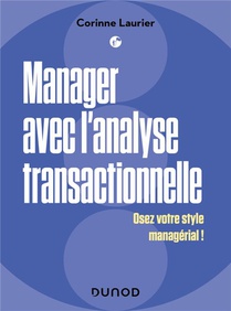 Manager Avec L'analyse Transactionnelle : Osez Votre Style Managerial ! 