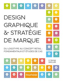 Design Graphique Et Strategie De Marque : Du Logotype Au Concept Retail ; Fondamentaux Et Etudes De Cas 