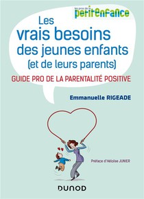 Les Vrais Besoins Des Jeunes Enfants (et De Leurs Parents) : Guide Pro De La Parentalite Positive 