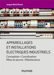 Appareillages Et Installations Electriques Industriels : Conception, Coordination, Mise En Oeuvre, Maintenance 