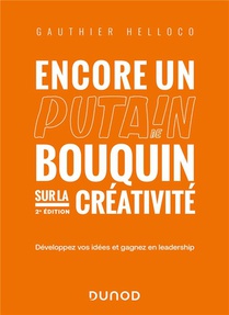 Encore Un Putain De Bouquin Sur La Creativite : Arretez De Vouloir Toujours Plus D'idees, Faites Vivre Les Votres ! (2e Edition) 