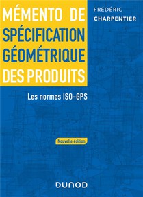 Memento De Specification Geometrique Des Produits : Les Normes Iso-gps (2e Edition) 