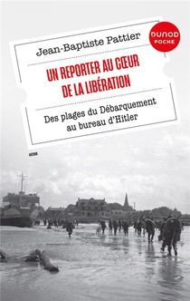 Un Reporter Au Coeur De La Liberation : Des Plages Du Debarquement Au Bureau D'hitler 