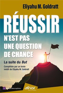 Reussir N'est Pas Une Question De Chance : La Suite Du But : Completee Par Un Texte Inedit De Eliyahu M. Goldratt 