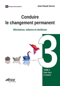 Conduire Le Changement Permanent Tome 3 : Faire Face A L'avenir : Resistance, Reliance Et Resilience 