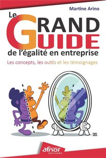 Le Grand Guide De L'egalite En Entreprise : Les Concepts, Les Outils Et Les Temoignages 