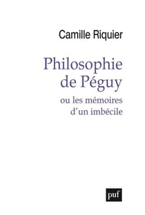 Philosophie De Peguy Ou Les Memoires D'un Imbecile 