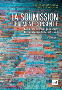 La Soumission Librement Consentie ; Comment Amener Les Gens A Faire Librement Ce Qu'ils Doivent Faire ? (7e Edition) 