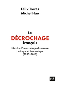 Le Decrochage Francais : Histoire D'une Contre-performance Politique Et Economique, 1983-2017 