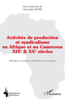 Activites De Production Et Syndicalisme En Afrique Et Au Cameroun : Xix & Xx Siecles, Melanges En Hommage Au Professeurs Leon Kaptue 