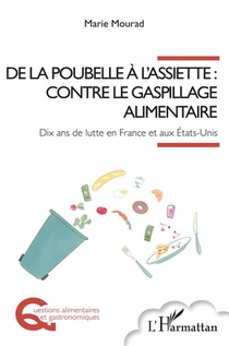 De La Poubelle A L'assiette : Contre Le Gaspillage Alimentaire, Dix Ans De Lutte En France Et Aux Etats-unis 