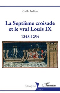 La Septieme Croisade Et Le Vrai Louis Ix : 1248-1254 