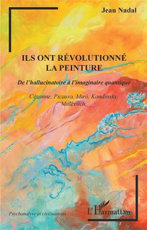 Ils Ont Revolutionne La Peinture, De L'hallucinatoire A L'imaginaire Quantique : Cezame, Picasso, Miro, Kandinsky, Matevitch 