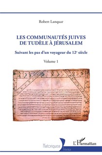 Les Communautes Juives De Tudele A Jerusalem T.1 : Suivant Les Pas D'un Voyageur Du 12e Siecle 