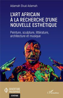 L'art Africain A La Recherche D'une Nouvelle Esthetique : Peinture, Sculpture, Litterature, Architecture Et Musique 
