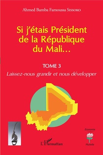 Si J'etais President De La Republique Du Mali... T.3 : Laissez-nous Grandir Et Nous Developper 