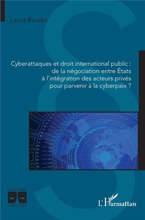 Cyberattaques Et Droit International Public : De La Negociation Entre Etats A L'integration Des Acteurs Prives Pour Parvenir A La Cyberpaix ? 