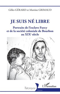 Je Suis Ne Libre : Portraits De L'esclave Furcy Et De La Societe Coloniale De Bourbon Au Xixe Siecle 