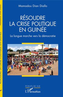 Resoudre La Crise Politique En Guinee : La Longue Marche Vers La Democratie 