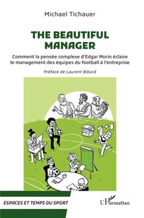 The Beautiful Manager : Comment La Pensee Complexe D'edgar Morin Eclaire Le Management Des Equipes Du Football A L'entreprise 