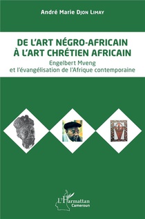 De L'art Negro-africain A L'art Chretien Africain : Engelbert Mveng Et L'evangelisation De L'afrique Contemporaine 