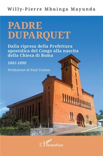 Padre Duparquet : Dalla Ripresa Della Prefettura Apostolica Del Congo Alla Nascita Della Chiesa Di Boma 1865-1890 