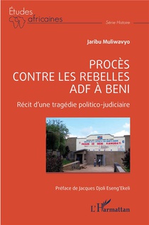 Proces Contre Les Rebelles Adf A Beni : Recit D'une Tragedie Politico Judicaire 