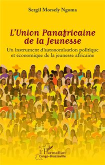 L'union Panafricaine De La Jeunesse : Un Instrument D'autonomisation Politique Et Economique De La Jeunesse Africaine 