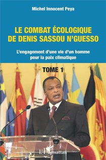 Le Combat Ecologique De Denis Sassou N'guesso Tome 1 : L'engagement D'une Vie D'un Homme Pour La Paix Climatique 