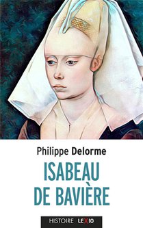 Isabeau De Baviere - Epouse De Charles Vi, Mere De Charles Vii 
