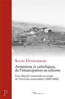 Armeniens Et Catholiques, De L'emancipation Au Schisme : Une Identite Contrariee Au Temps De L'eveil Des Nationalites (1809-1888) 