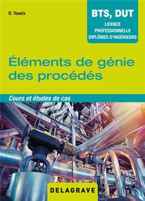Elements De Genie Des Procedes ; Bts, Dut, Licence Professionnelle, Diplomes D'ingenieurs ; Cours Et Etudes De Cas ; Manuel Eleve (edition 2018) 