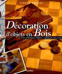 Decoration D'objets En Bois - Des Techniques Simples, Expliquees Pas A Pas - Creer Et Decorer 