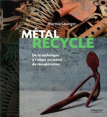 Metal Recycle ; De La Technique A L'objet En Metal De Recuperation 
