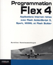 Programmation Flex 4 ; Applications Internet Riches Avec Flash Actionscript 3, Spark, Mxml Et Flash Builder (2e Edition) 