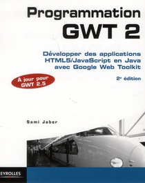 Programmation Gwt 2.5 ; Developper Des Applications Html 5/java Script En Java Avec Google Web Toolkit (2e Edition) 