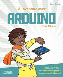 A L'aventure Avec Arduino ! Des 10 Ans ; Decouvre Arduino Et L'electronique Grace A 9 Aventures Trepidantes ! 